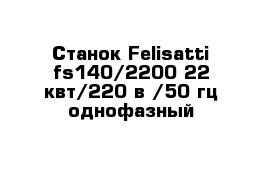 Cтанок Felisatti fs140/2200 22 квт/220 в /50 гц однофазный 